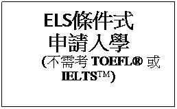 文字方塊: ELS條件式
申請入學
       (不需考 TOEFL® 或IELTS™)
